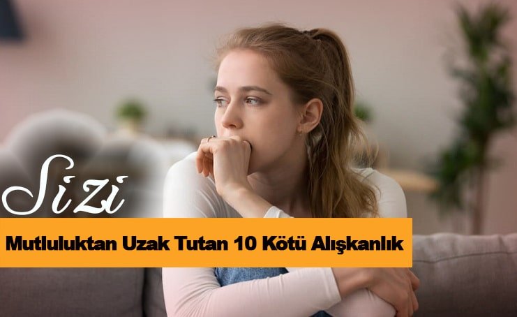 Sizi Mutluluktan Uzak Tutan 10 Kötü Alışkanlık